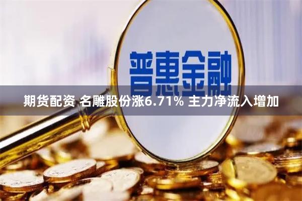 期货配资 名雕股份涨6.71% 主力净流入增加