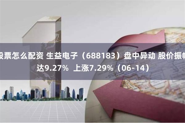 股票怎么配资 生益电子（688183）盘中异动 股价振幅达9.27%  上涨7.29%（06-14）