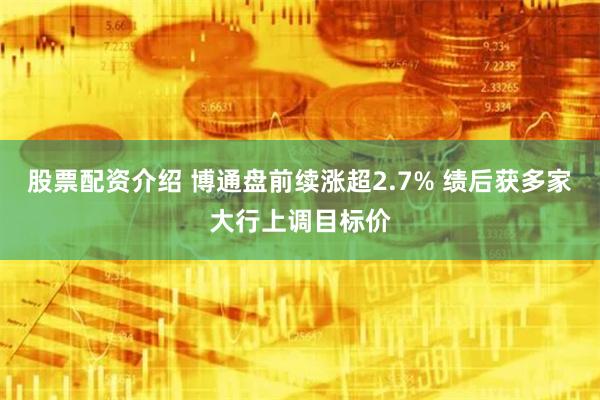 股票配资介绍 博通盘前续涨超2.7% 绩后获多家大行上调目标价