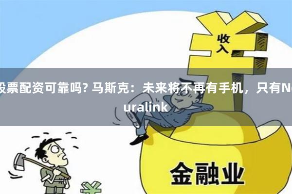 股票配资可靠吗? 马斯克：未来将不再有手机，只有Neuralink