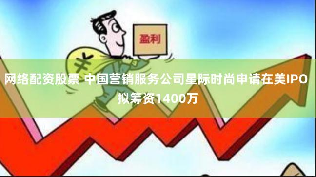 网络配资股票 中国营销服务公司星际时尚申请在美IPO 拟筹资1400万