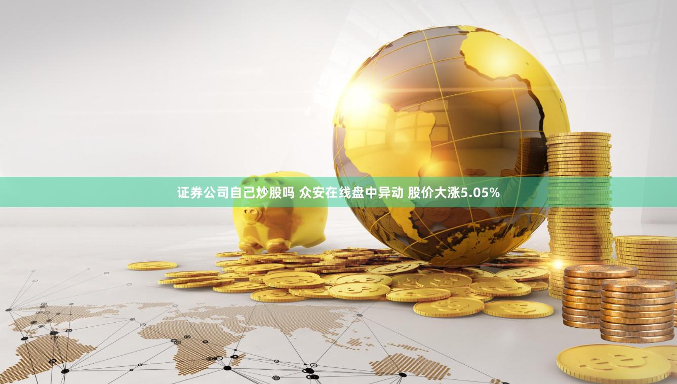 证券公司自己炒股吗 众安在线盘中异动 股价大涨5.05%