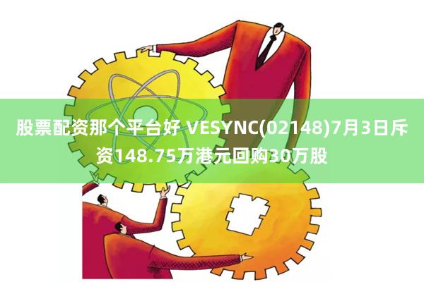 股票配资那个平台好 VESYNC(02148)7月3日斥资148.75万港元回购30万股