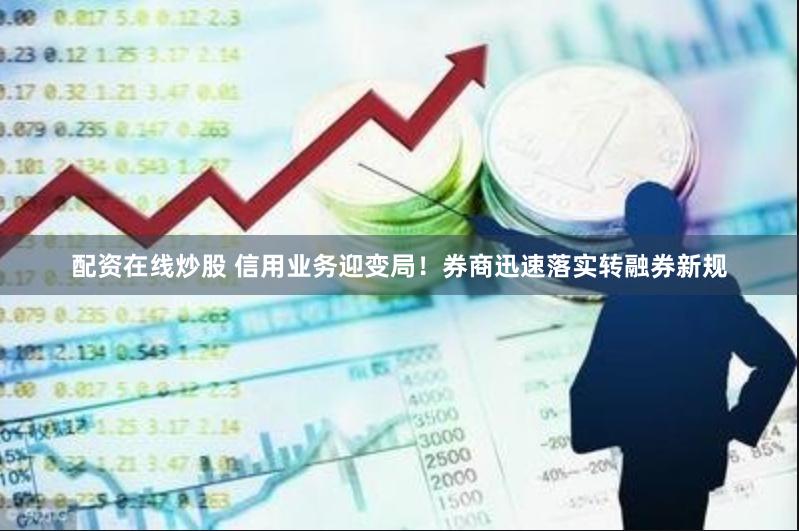 配资在线炒股 信用业务迎变局！券商迅速落实转融券新规