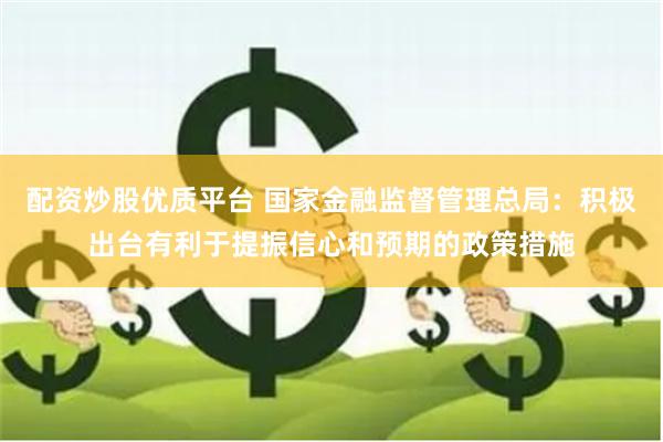 配资炒股优质平台 国家金融监督管理总局：积极出台有利于提振信心和预期的政策措施