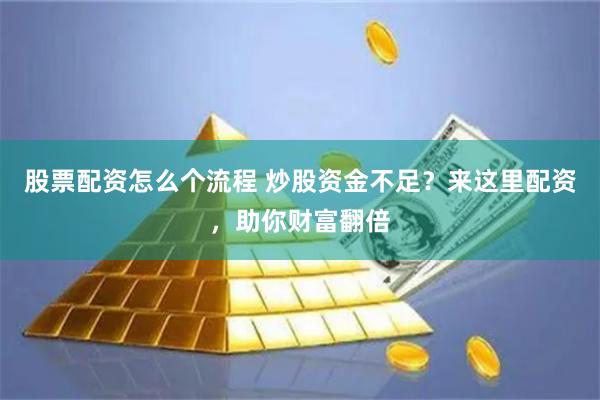 股票配资怎么个流程 炒股资金不足？来这里配资，助你财富翻倍