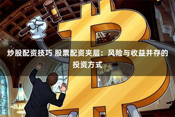 炒股配资技巧 股票配资夹层：风险与收益并存的投资方式