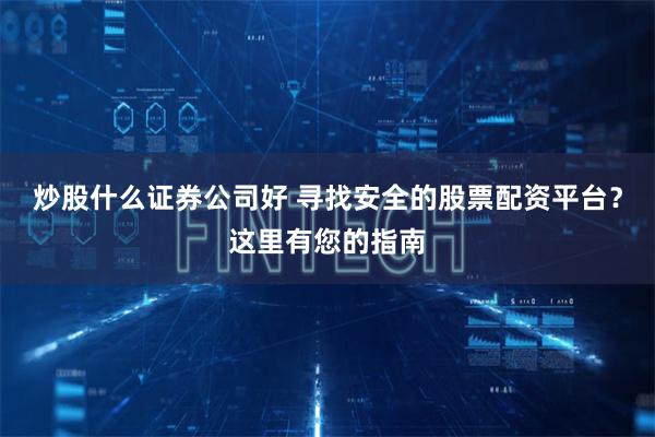 炒股什么证券公司好 寻找安全的股票配资平台？这里有您的指南
