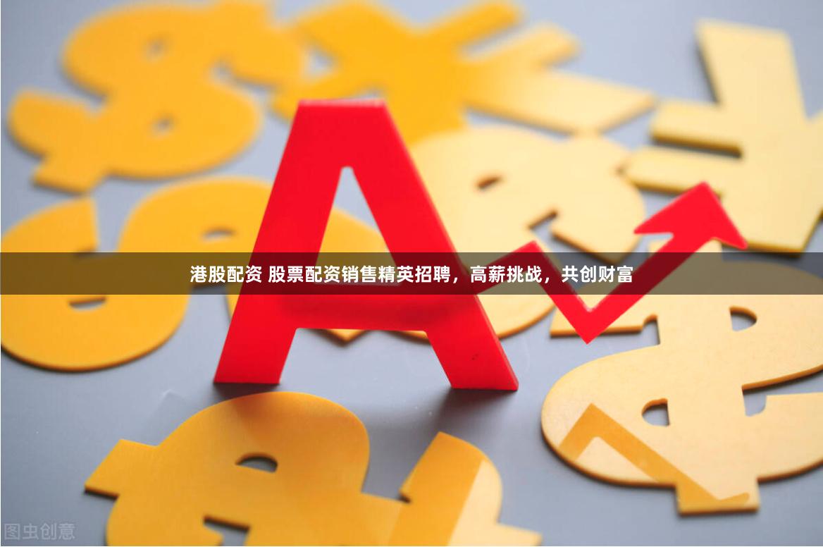 港股配资 股票配资销售精英招聘，高薪挑战，共创财富