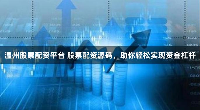 温州股票配资平台 股票配资源码，助你轻松实现资金杠杆