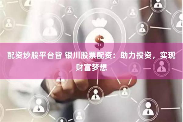 配资炒股平台皆 银川股票配资：助力投资，实现财富梦想