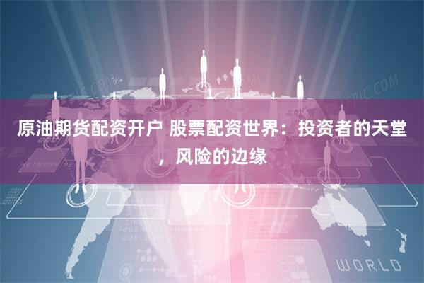 原油期货配资开户 股票配资世界：投资者的天堂，风险的边缘