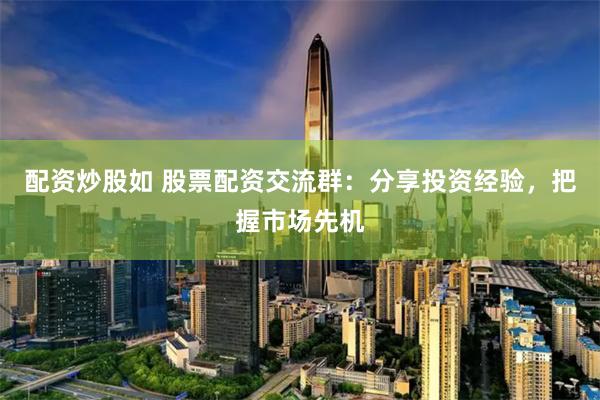 配资炒股如 股票配资交流群：分享投资经验，把握市场先机