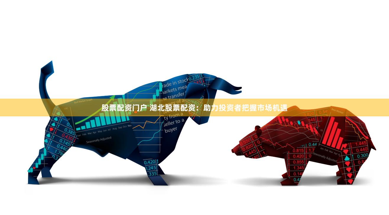 股票配资门户 湖北股票配资：助力投资者把握市场机遇