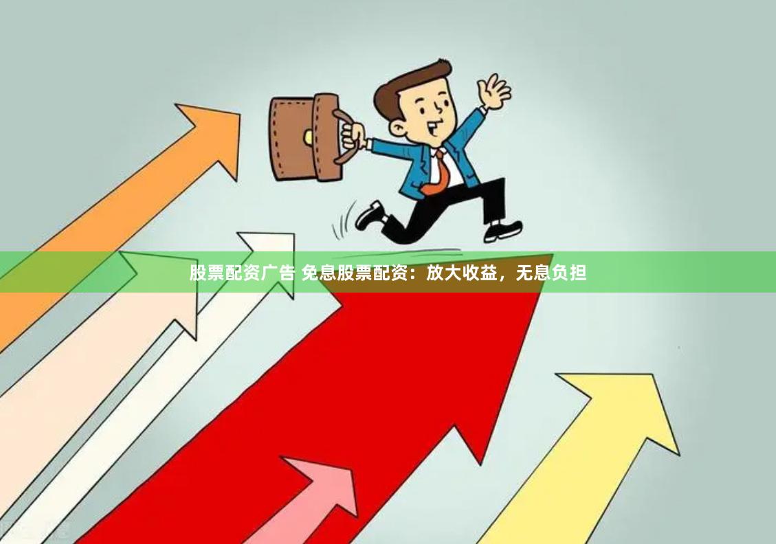 股票配资广告 免息股票配资：放大收益，无息负担