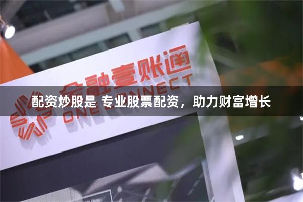 配资炒股是 专业股票配资，助力财富增长