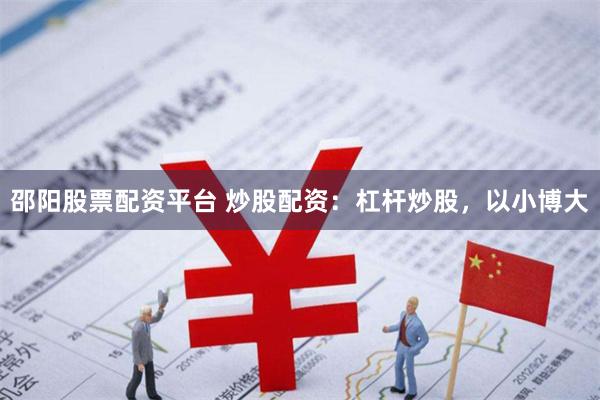 邵阳股票配资平台 炒股配资：杠杆炒股，以小博大