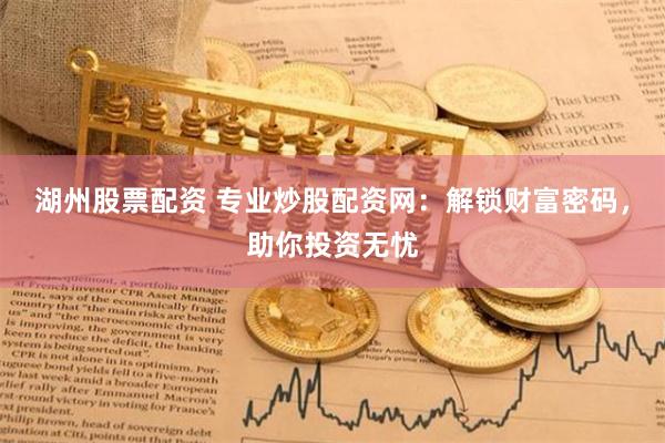 湖州股票配资 专业炒股配资网：解锁财富密码，助你投资无忧